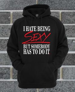 I Hate Being Sexy But Somebody Has To Do It Funny Hoodie