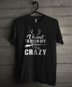 I Hunt To Burn Off The Crazy T Shirt