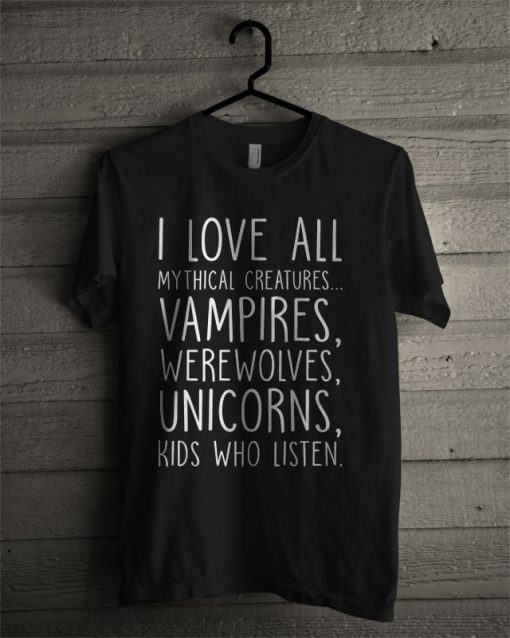 I Love All Mythical Creatures, Vampires, Werewolves, Unicorns, Kids Who Listen T Shirt