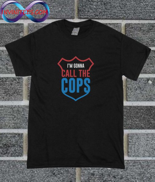 I'm Gonna Call The Cops T Shirt