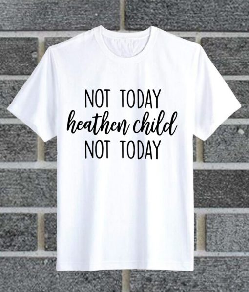 Not today heathen child not today shirt