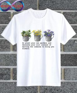 So Plant Your Own Gardens T Shirt