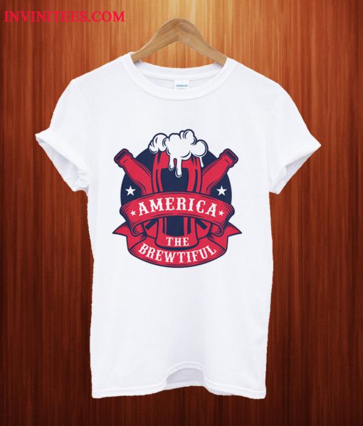 America The Brewtiful T Shirt