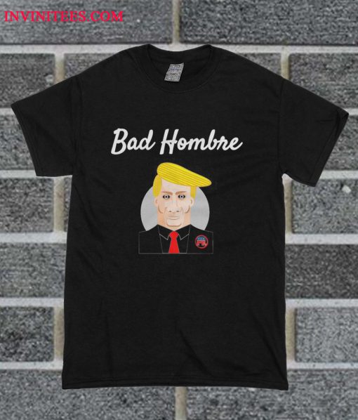 Bad Hombre T Shirt
