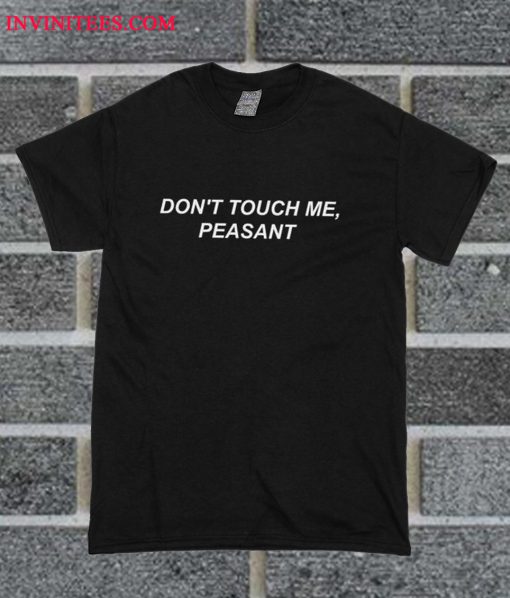 Don't Touch Me, Peasant T Shirt