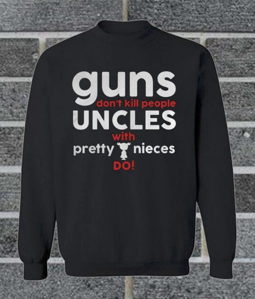 Guns Don’t Kill People Uncles With Pretty Nieces Do Sweatshirt