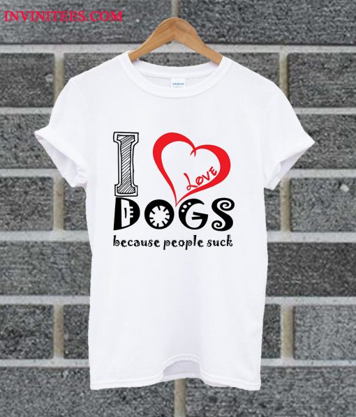 I Love Dogs Because People Suck T Shirt