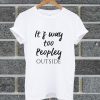 It's Too Peopley Outside T Shirt