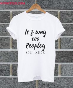 It's Too Peopley Outside T Shirt