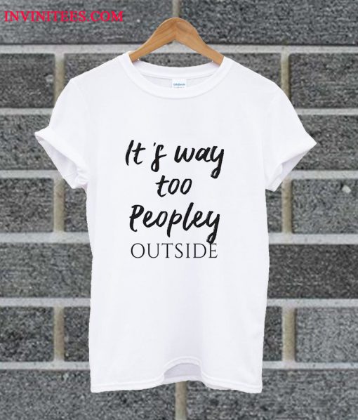 It's Too Peopley Outside T Shirt