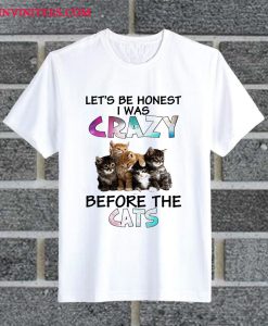 Let's Be Honest I Was Crazy Before The Cats T Shirt