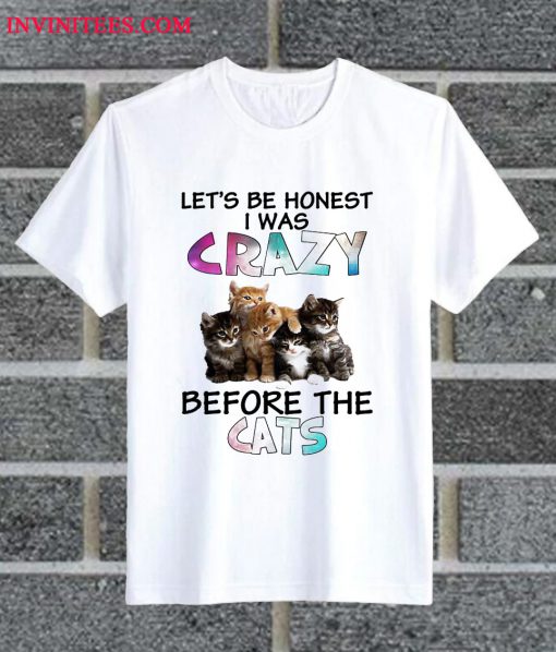 Let's Be Honest I Was Crazy Before The Cats T Shirt