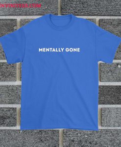 Mentally Gone T Shirt