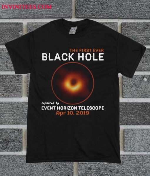 The First Ever Black Hole Captured By Event Horizon Telescope Apr 10 2019 T Shirt