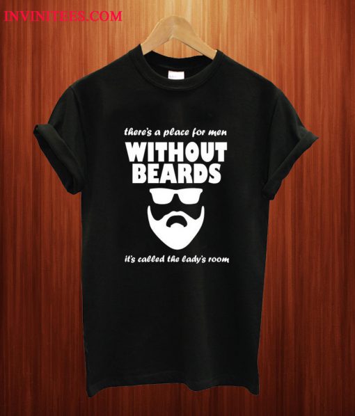 Theres A Place For Men Without Beards It's Called the Ladies Room T Shirt