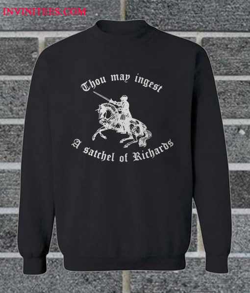 Thou May Ingest A Satchel Of Richards Sweatshirt