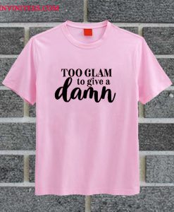 Too Glam To Give A Damn T Shirt
