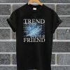 Trend Is Your Friend T Shirt