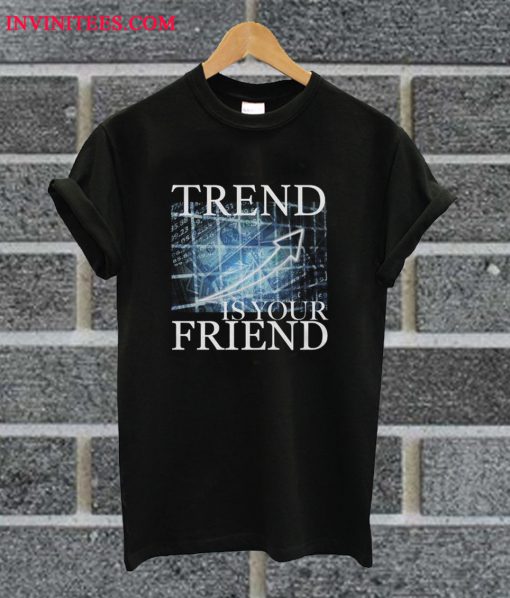 Trend Is Your Friend T Shirt