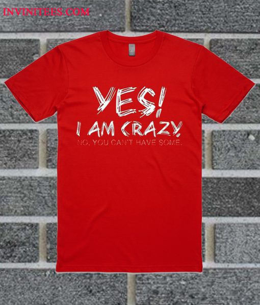 Yes I Am Crazy T Shirt
