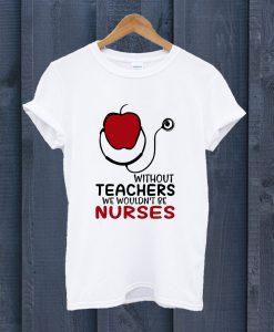 Apple And Stethoscope Without Teachers We Wouldn'T Be Nurses T Shirt