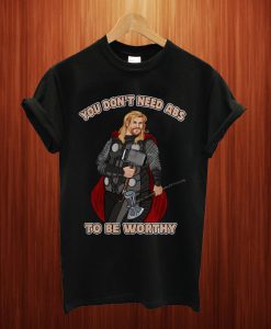 Fat Thor You Don't Need Abs To Be Worthy T Shirt