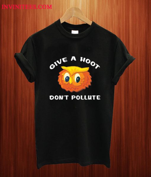 Give A Hoot Don’t Pollute T Shirt