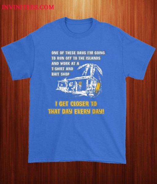 I Get Closer To That Day Every Day T Shirt