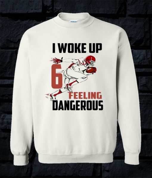 I Woke Up Feeling 6 Dangerous Exclusive Sweatshirt