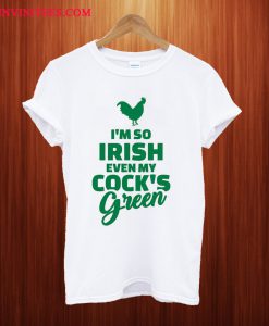 I'm So Irish Even My Cock's Green T Shirt