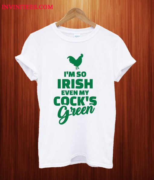 I'm So Irish Even My Cock's Green T Shirt