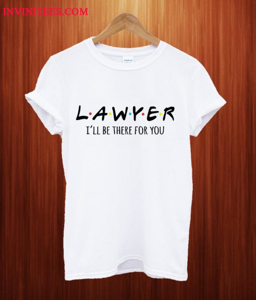 Lawyer, I'll Be There For You T Shirt