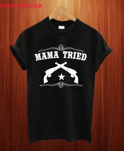 Mama Tried T Shirt