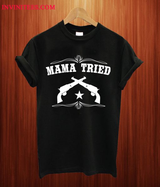 Mama Tried T Shirt