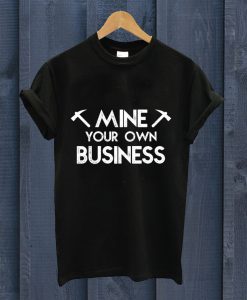 Mine Your Own Business T Shirt