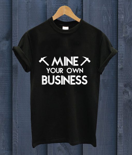 Mine Your Own Business T Shirt