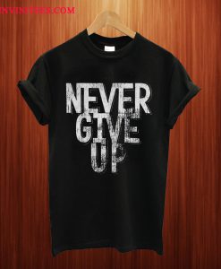 Never Give Up T Shirt