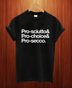 Pro-Sciutto & Pro-Choice & Pro-Secco T Shirt