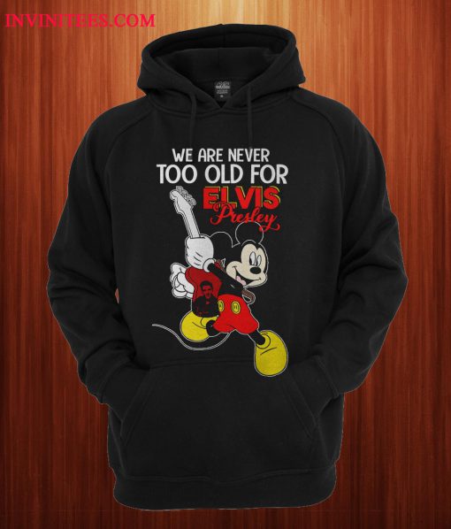 We Are Never Too Old For Elvis Presley Mickey Hoodie