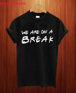 We Are On A Break T Shirt