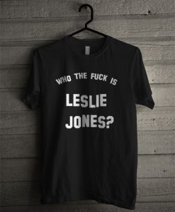 Who The Fuck Is Leslie Jones T Shirt