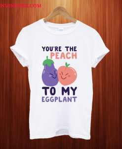 You're the Peach to my Eggplant T Shirt