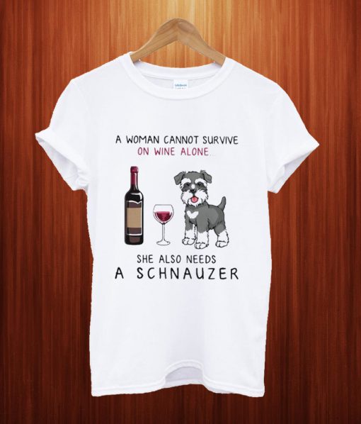 A Woman Cannot Survive On Wine Alone She Also Needs A Schnauzer T Shirt