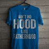 Ain't No Hood Like Fatherhood Proud T Shirt