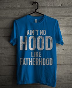 Ain't No Hood Like Fatherhood Proud T Shirt