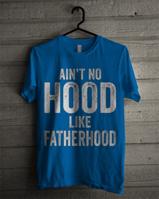 Ain't No Hood Like Fatherhood Proud T Shirt