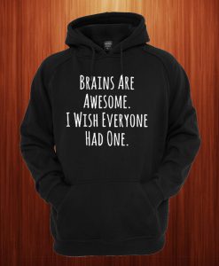 Brains Are Awesome I Wish Everyone Had One Hoodie
