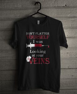 Don't Flatter Yourself I Was Looking At Your Veins T Shirt