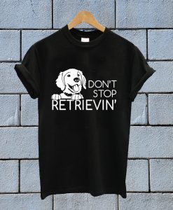 Don't Stop Retrieving T Shirt