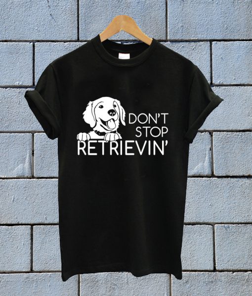 Don't Stop Retrieving T Shirt